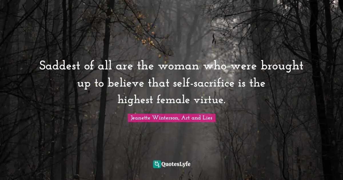 Saddest of all are the woman who were brought up to believe that self-sacrifice is the highest female virtue.