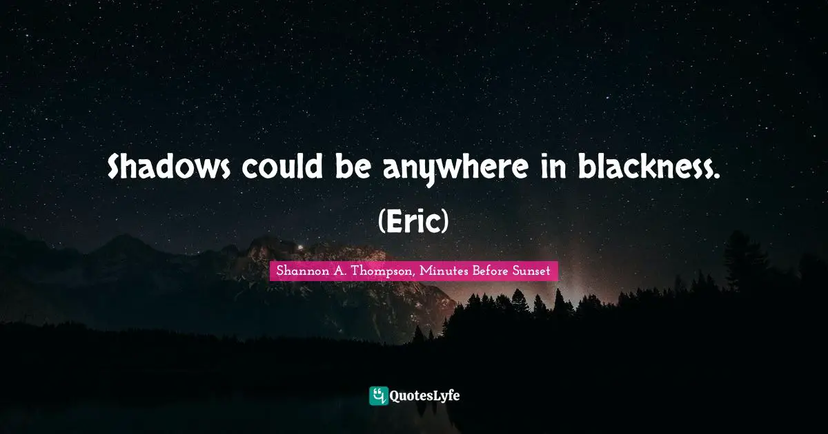 Nighttime Quotes: "Shadows could be anywhere in blackness. (Eric)"
