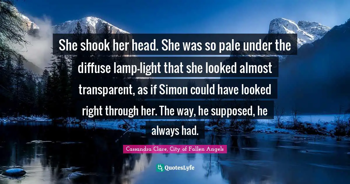 Demons Quotes: "She shook her head. She was so pale under the diffuse lamp-light that she looked almost transparent, as if Simon could have looked right through her. The way, he supposed, he always had."