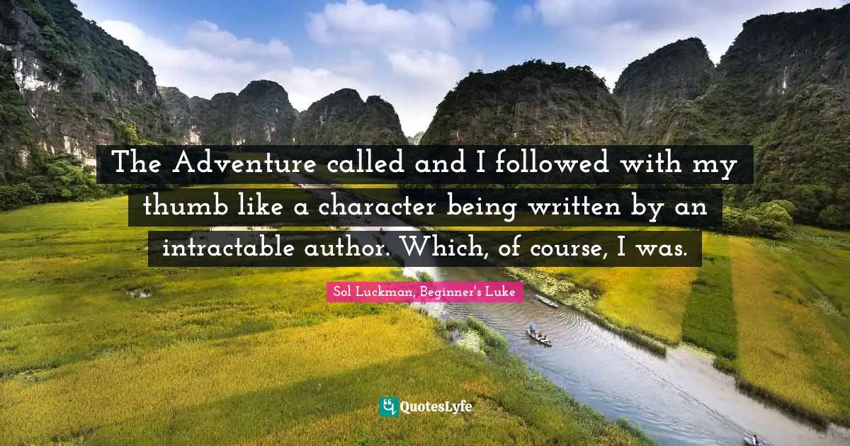 The Adventure called and I followed with my thumb like a character being written by an intractable author. Which, of course, I was.