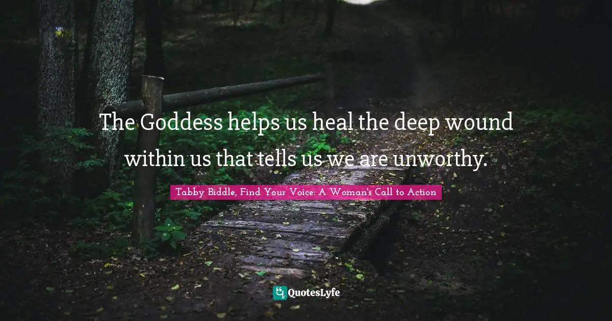 Women S Inspirational Quotes: "The Goddess helps us heal the deep wound within us that tells us we are unworthy."