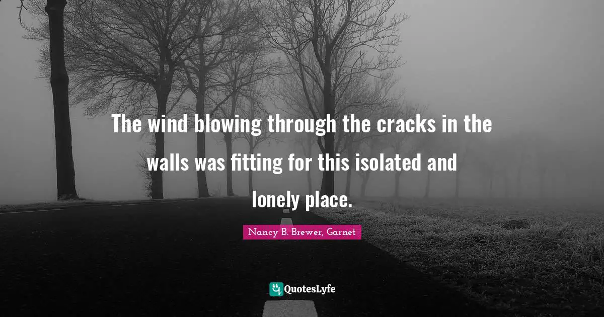 The wind blowing through the cracks in the walls was fitting for this isolated and lonely place.