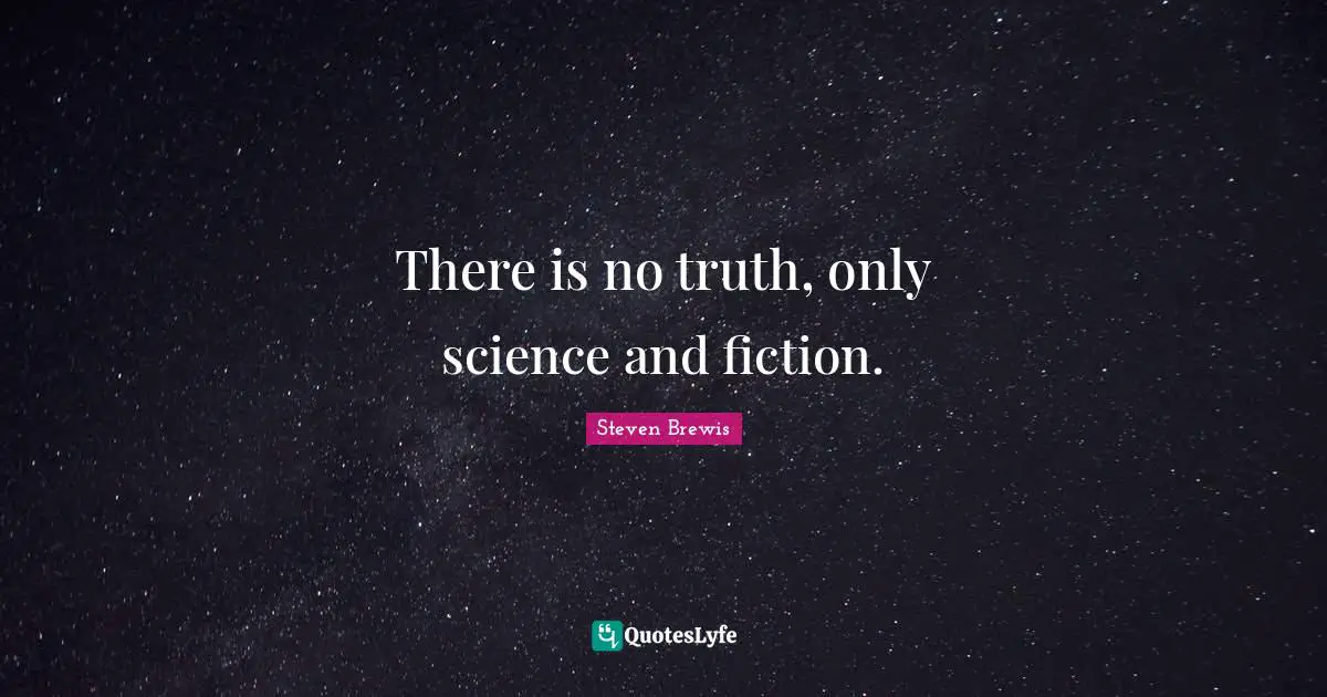 There is no truth, only science and fiction.