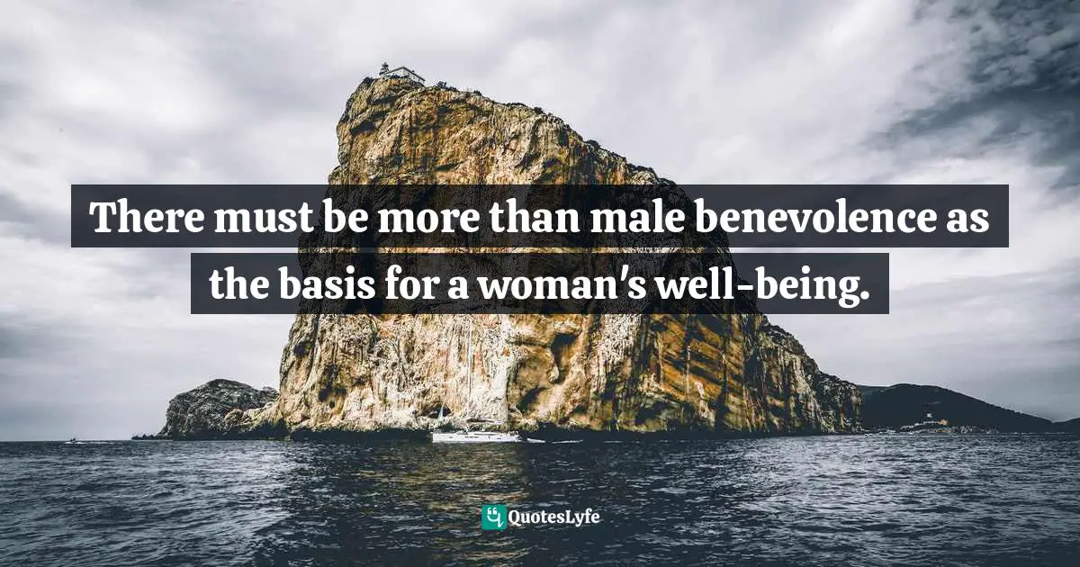 There must be more than male benevolence as the basis for a woman's well-being.
