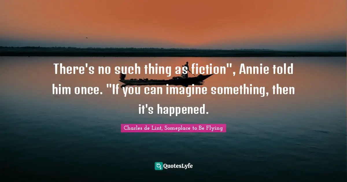 There's no such thing as fiction", Annie told him once. "If you can imagine something, then it's happened.