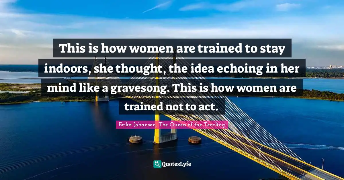 This is how women are trained to stay indoors, she thought, the idea echoing in her mind like a gravesong. This is how women are trained not to act.