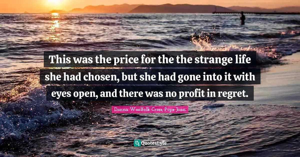 This was the price for the the strange life she had chosen, but she had gone into it with eyes open, and there was no profit in regret.