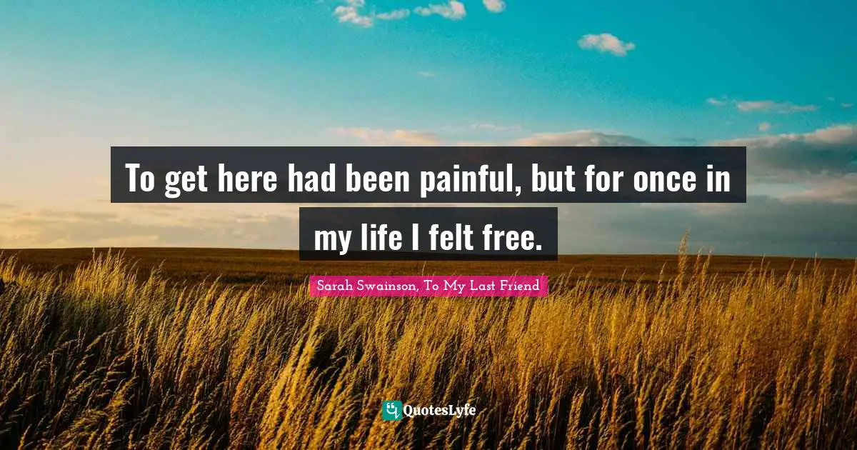 To get here had been painful, but for once in my life I felt free.