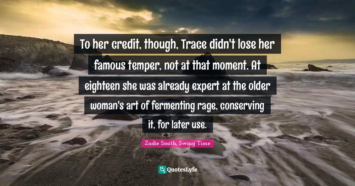 To her credit, though, Trace didn't lose her famous temper, not at that moment. At eighteen she was already expert at the older woman's art of fermenting rage, conserving it, for later use.