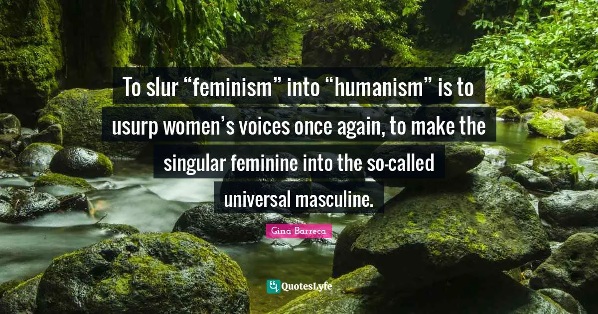 Gina Barreca Quotes: To slur “feminism” into “humanism” is to usurp women’s voices once again, to make the singular feminine into the so-called universal masculine.