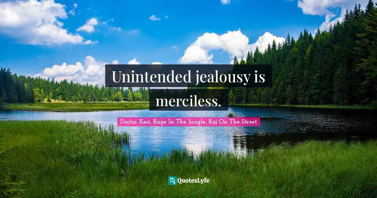 Unintended jealousy is merciless.