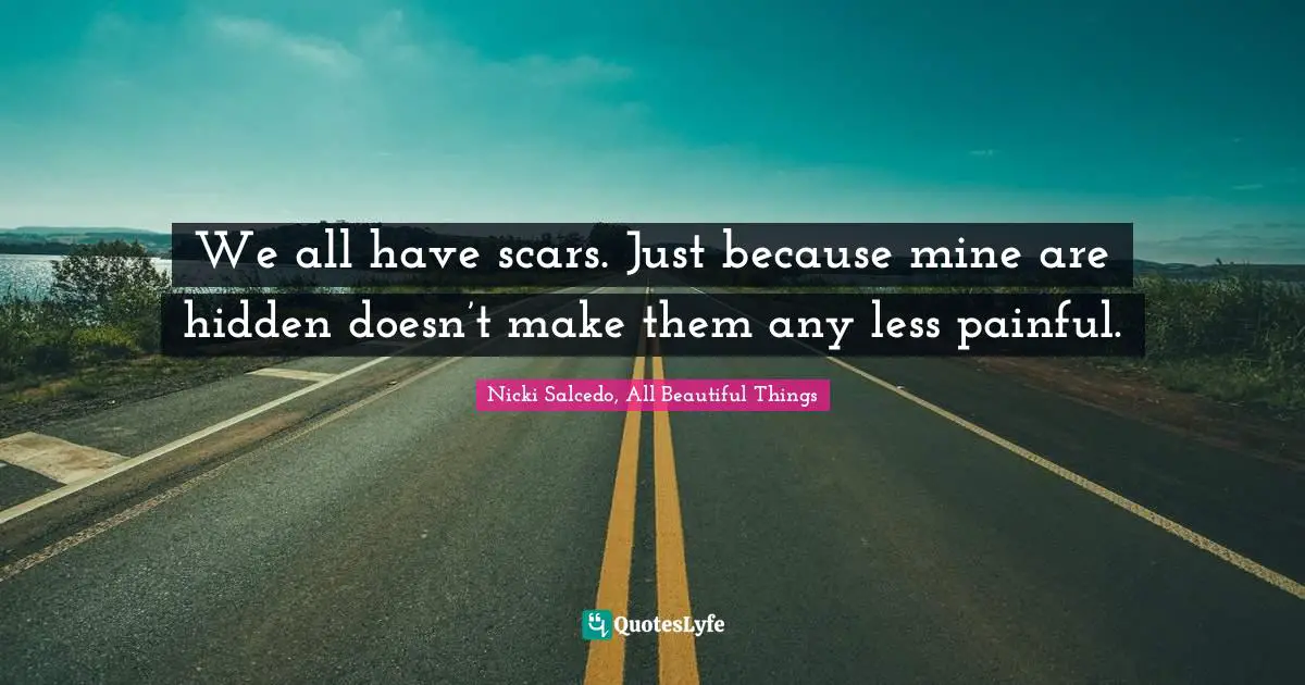 We all have scars. Just because mine are hidden doesn’t make them any less painful.