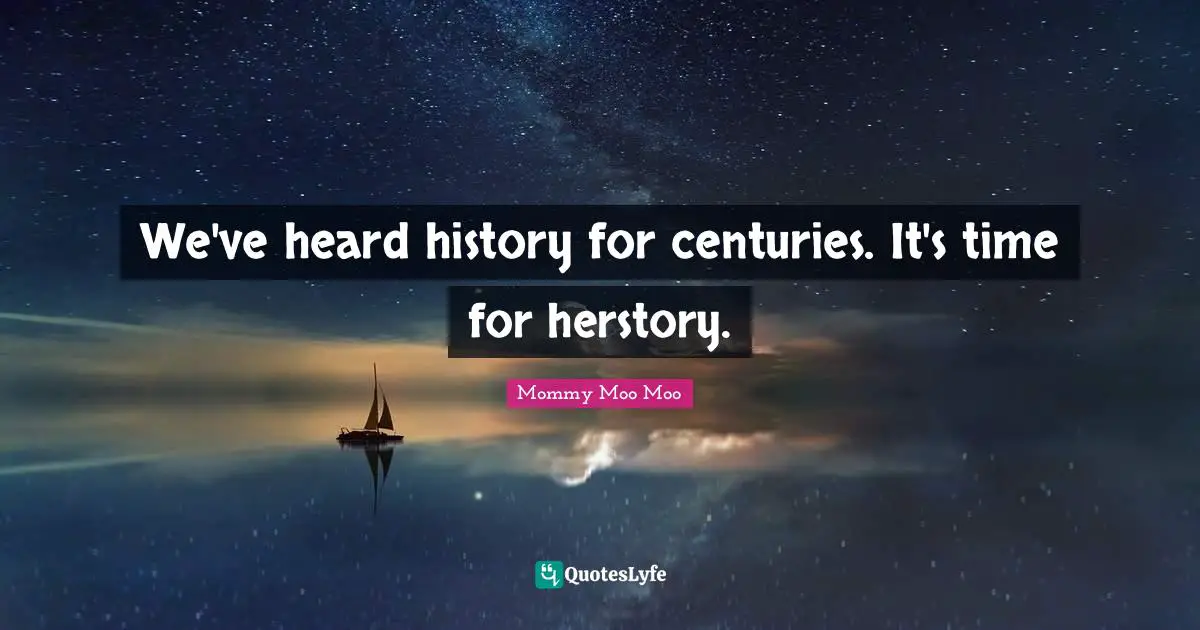 Mommy Moo Moo Quotes: "We've heard history for centuries. It's time for herstory."