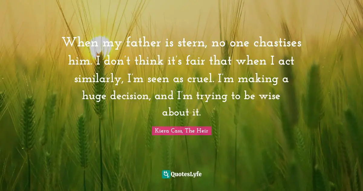 When my father is stern, no one chastises him. I don’t think it’s fair that when I act similarly, I’m seen as cruel. I’m making a huge decision, and I’m trying to be wise about it.