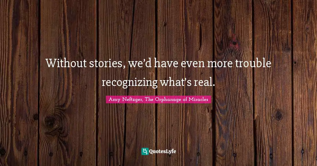 Without stories, we’d have even more trouble recognizing what’s real.