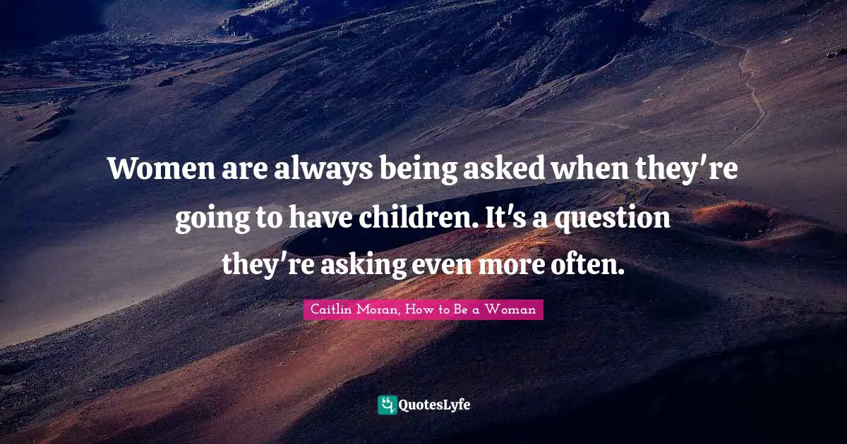 Women are always being asked when they're going to have children. It's a question they're asking even more often.