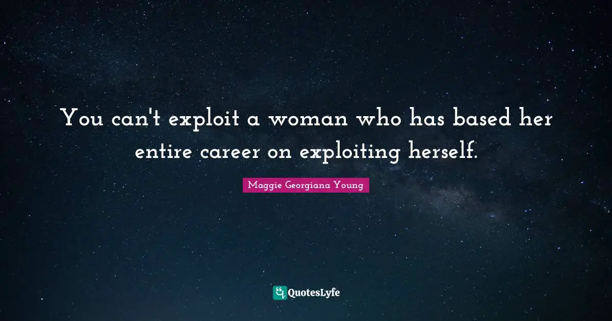 Maggie Georgiana Young Quotes: "You can't exploit a woman who has based her entire career on exploiting herself."