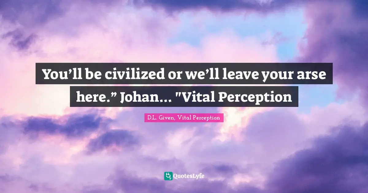 You’ll be civilized or we’ll leave your arse here.” Johan... "Vital Perception