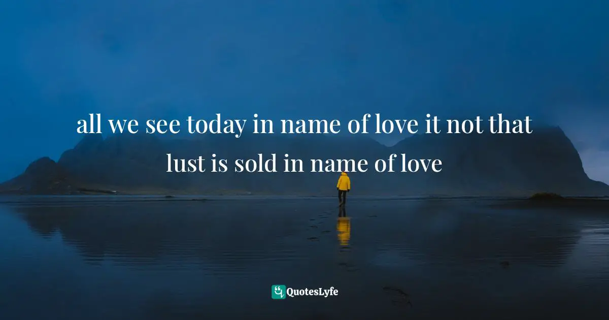 all we see today in name of love it not that lust is sold in name of love