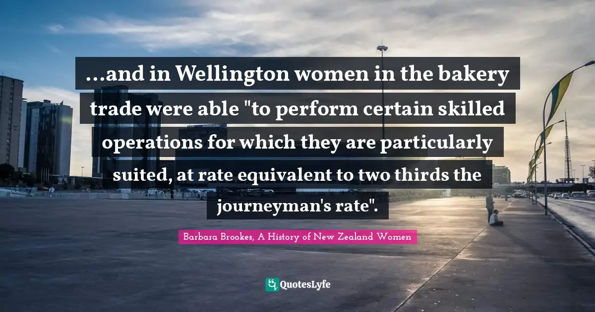 ...and in Wellington women in the bakery trade were able "to perform certain skilled operations for which they are particularly suited, at rate equivalent to two thirds the journeyman's rate".
