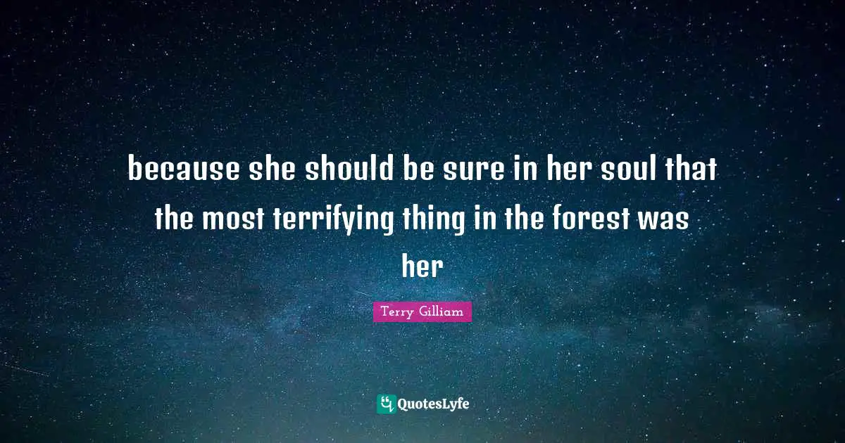 because she should be sure in her soul that the most terrifying thing in the forest was her