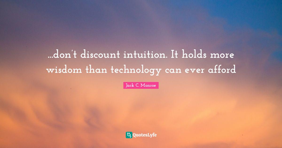 ...don’t discount intuition. It holds more wisdom than technology can ever afford