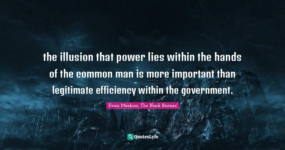 the illusion that power lies within the hands of the common man is more important than legitimate efficiency within the government.