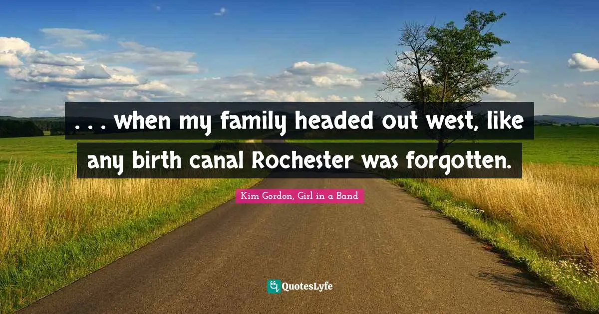 . . . when my family headed out west, like any birth canal Rochester was forgotten.