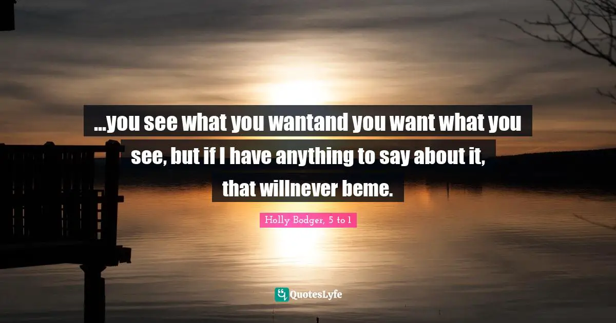 ...you see what you wantand you want what you see, but if I have anything to say about it, that willnever beme.