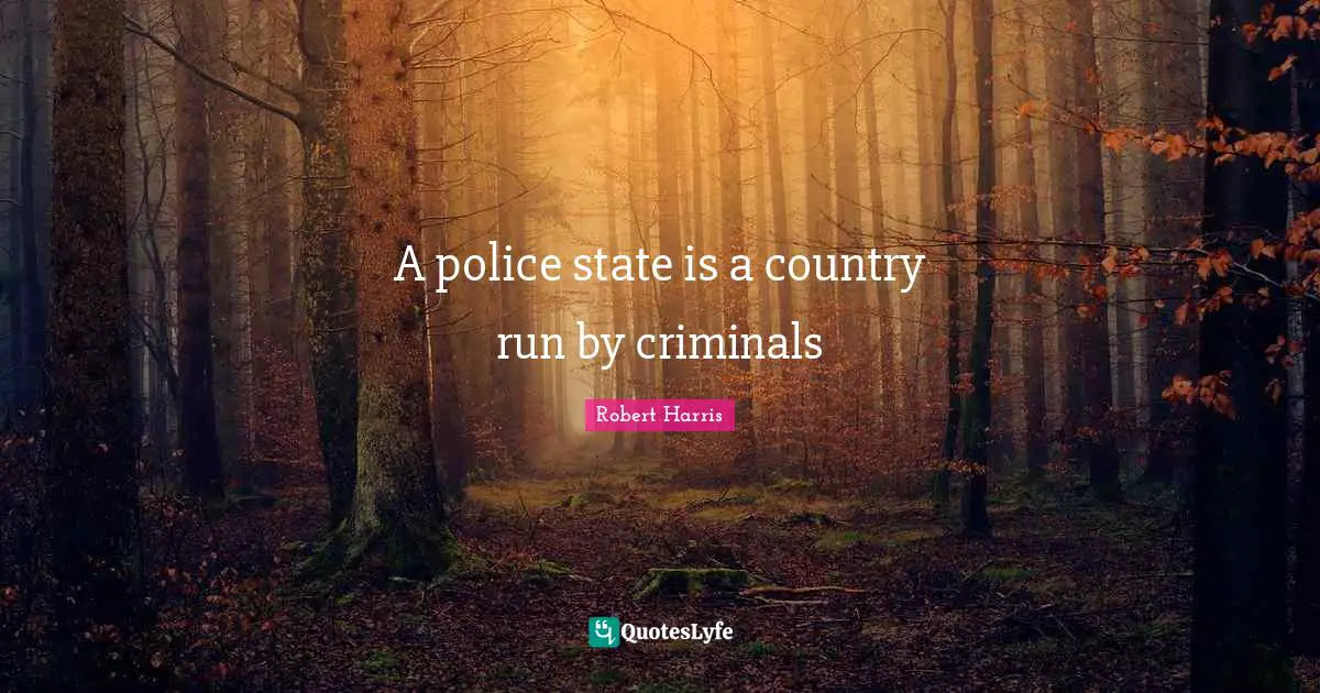 A police state is a country run by criminals