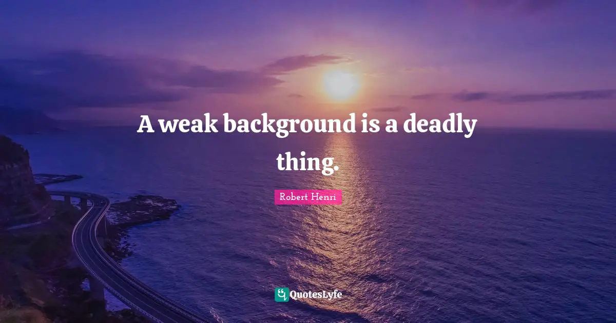 Robert Henri Quotes: "A weak background is a deadly thing."