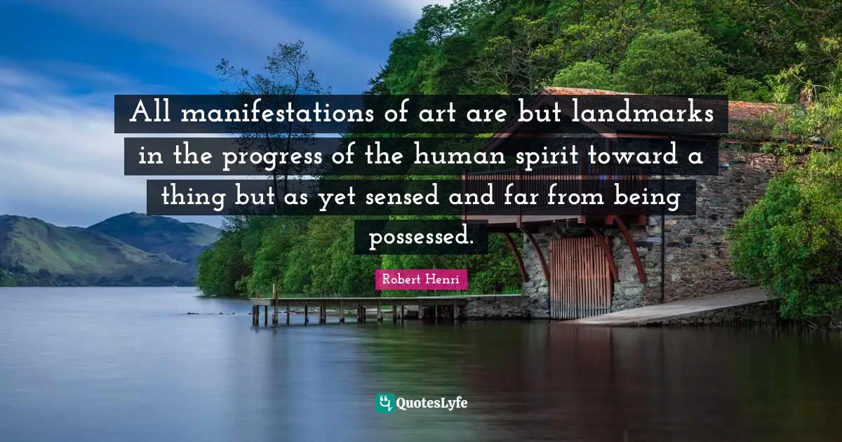 All manifestations of art are but landmarks in the progress of the human spirit toward a thing but as yet sensed and far from being possessed.
