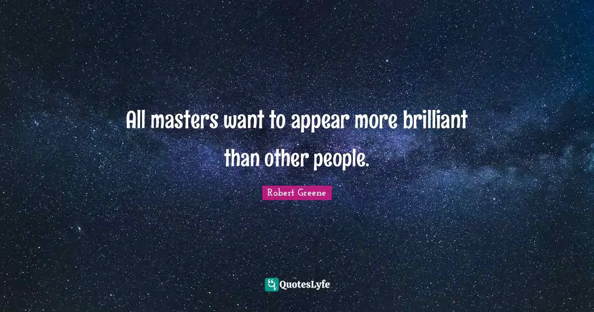 All masters want to appear more brilliant than other people.