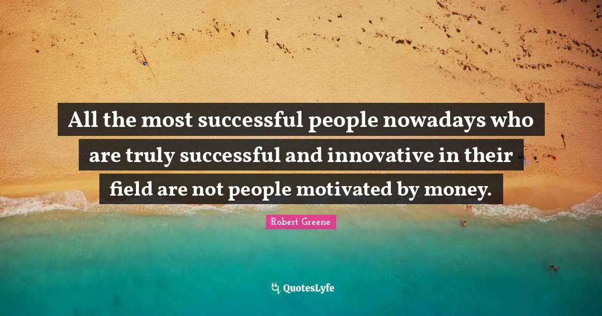 Successful People Quotes: "All the most successful people nowadays who are truly successful and innovative in their field are not people motivated by money."