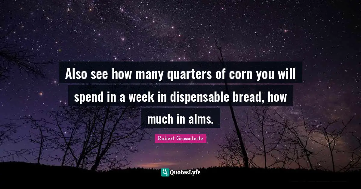 Also see how many quarters of corn you will spend in a week in dispensable bread, how much in alms.