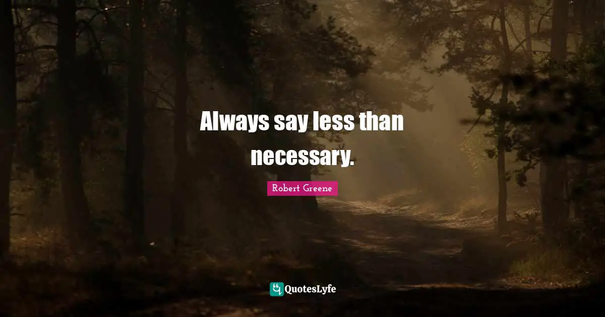 Always say less than necessary.