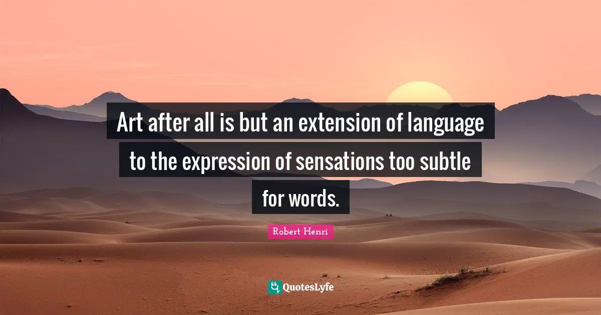 Language Art Quotes: "Art after all is but an extension of language to the expression of sensations too subtle for words."