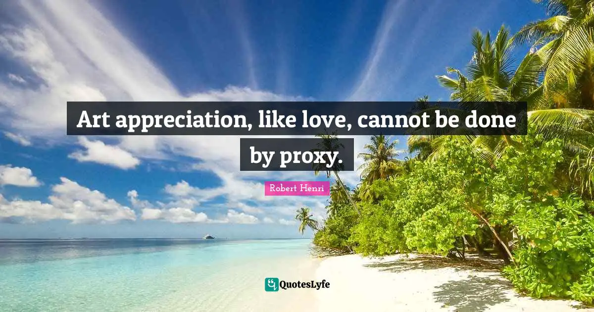 Art appreciation, like love, cannot be done by proxy.