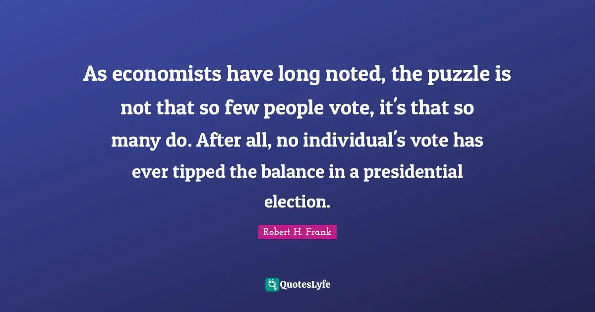 As economists have long noted, the puzzle is not that so few people vote, it's that so many do. After all, no individual's vote has ever tipped the balance in a presidential election.