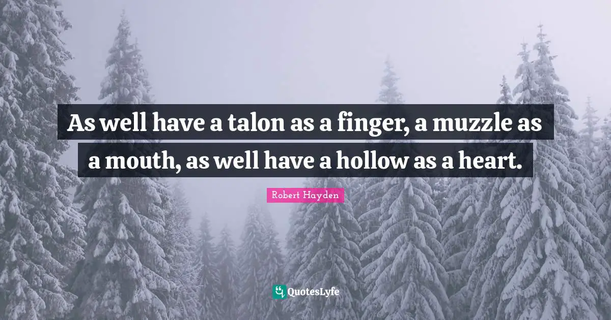 Robert Hayden Quotes: "As well have a talon as a finger, a muzzle as a mouth, as well have a hollow as a heart."