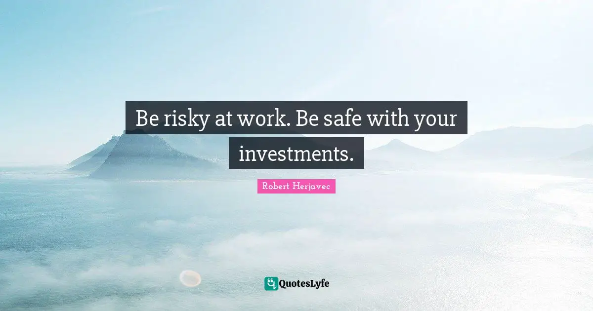 Be risky at work. Be safe with your investments.