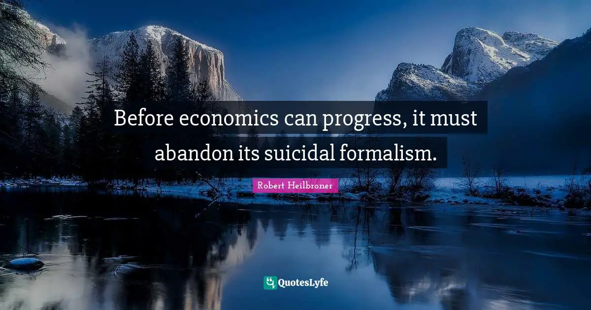 Suicidal Quotes: "Before economics can progress, it must abandon its suicidal formalism."