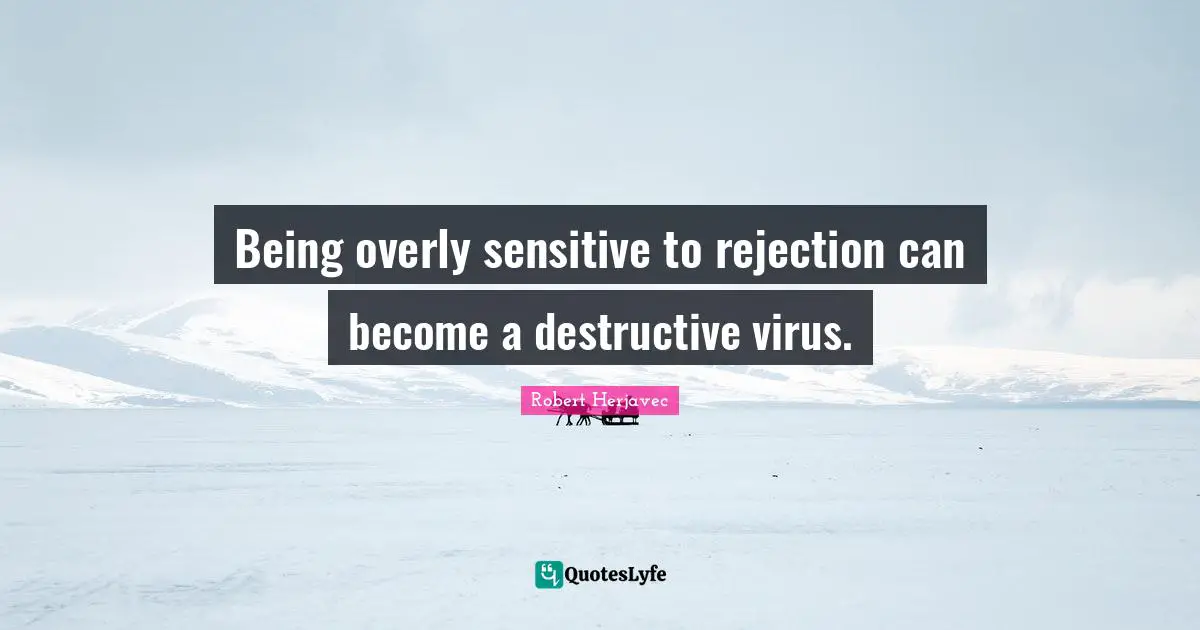 Being overly sensitive to rejection can become a destructive virus.