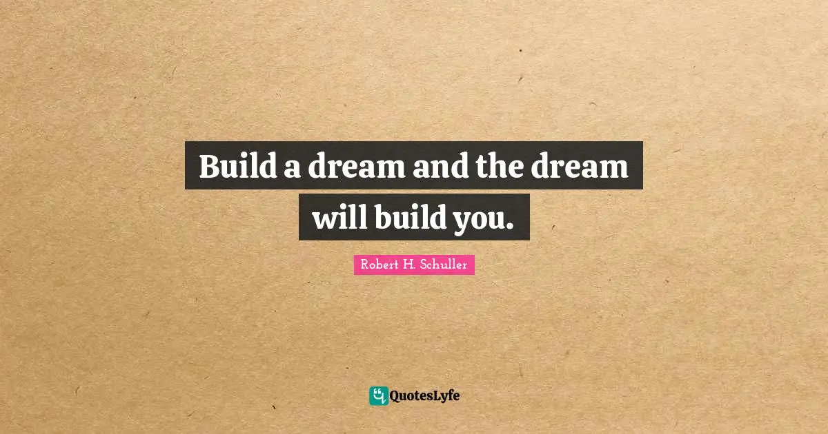 Motivational Inspirational Quotes: "Build a dream and the dream will build you."