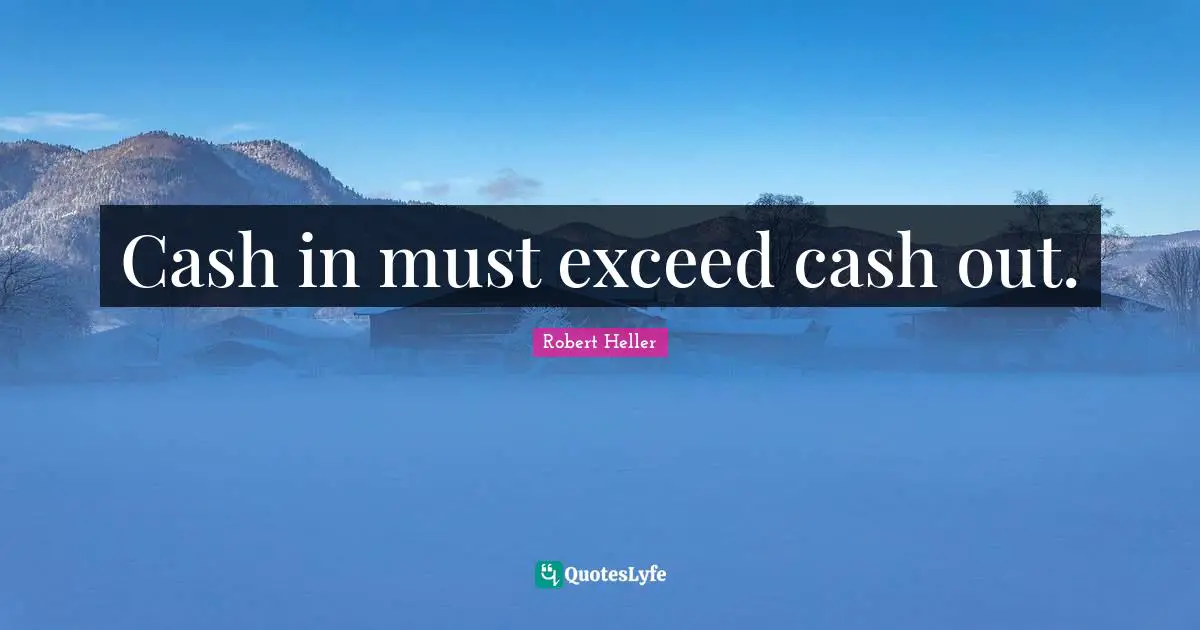 Cash in must exceed cash out.
