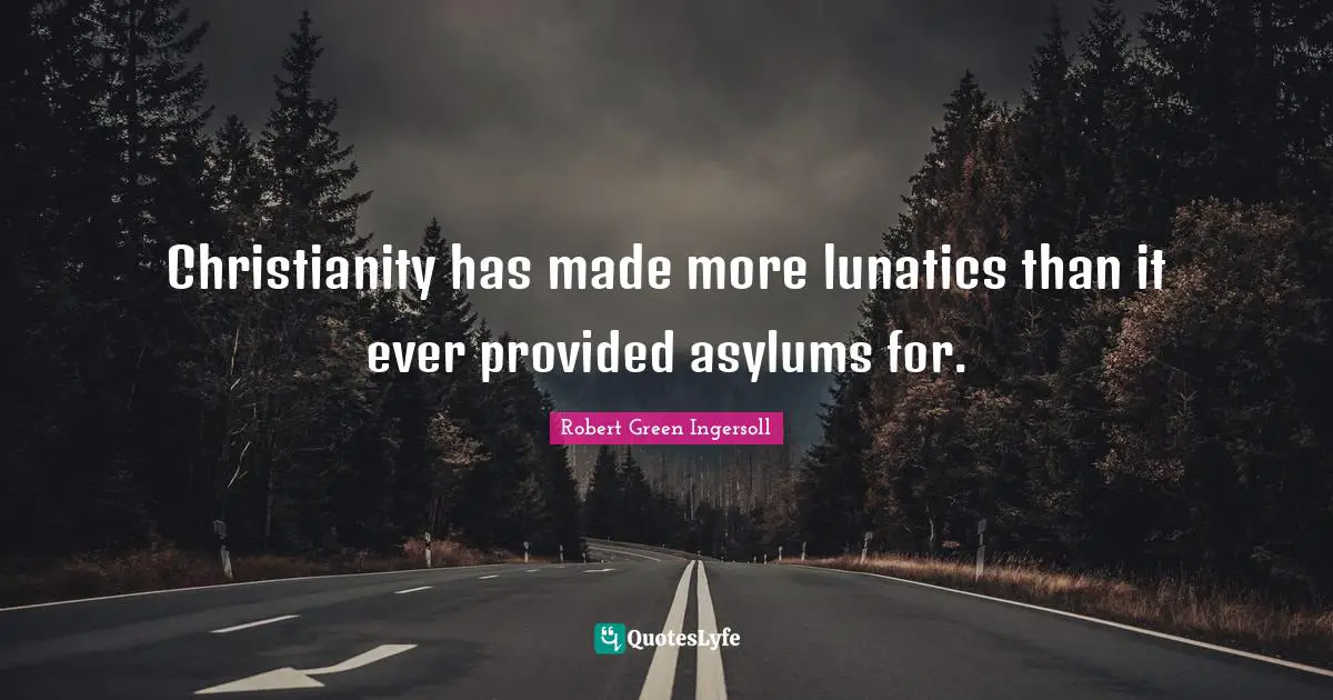 Asylums Quotes: "Christianity has made more lunatics than it ever provided asylums for."