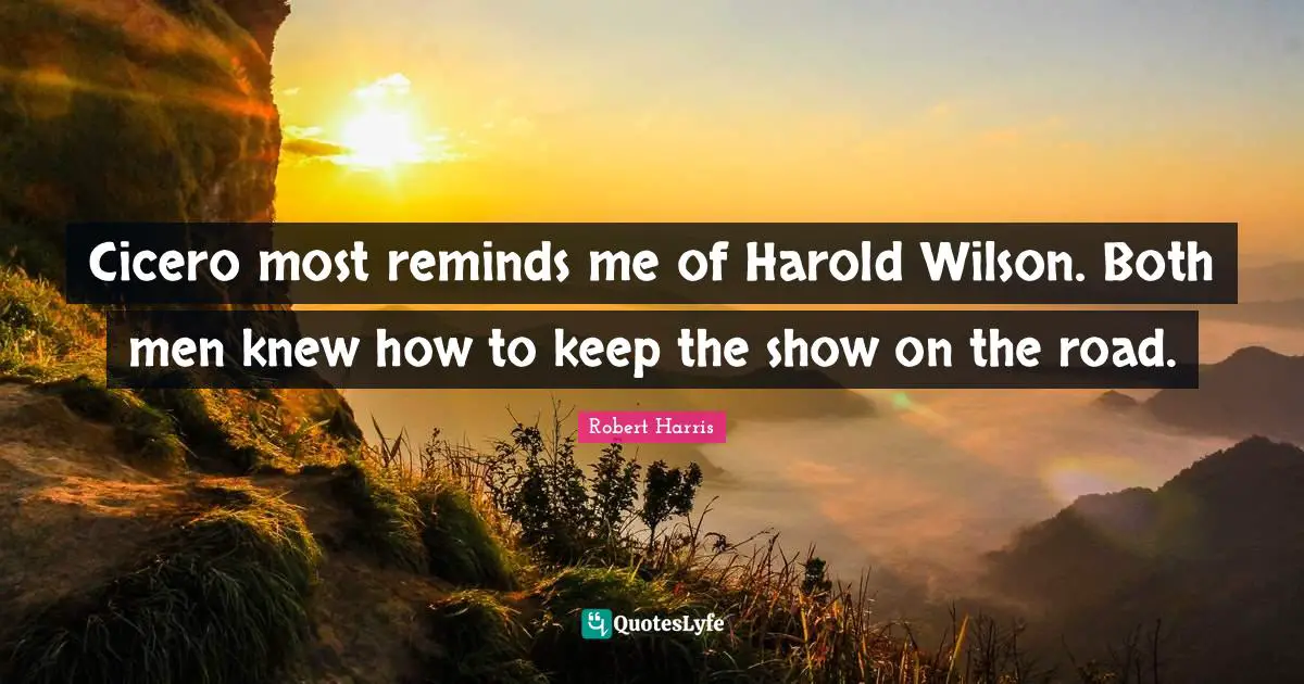 Cicero most reminds me of Harold Wilson. Both men knew how to keep the show on the road.