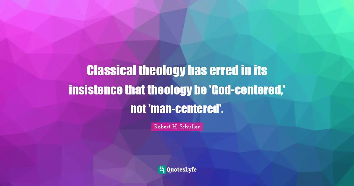 Classical theology has erred in its insistence that theology be 'God-centered,' not 'man-centered'.