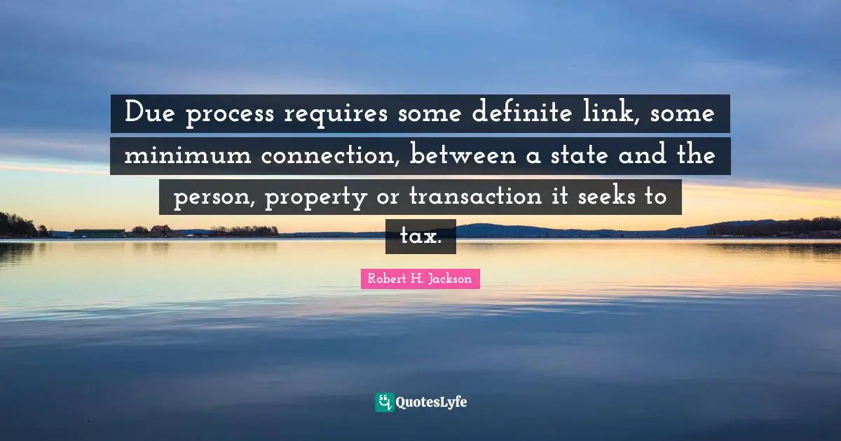Due process requires some definite link, some minimum connection, between a state and the person, property or transaction it seeks to tax.