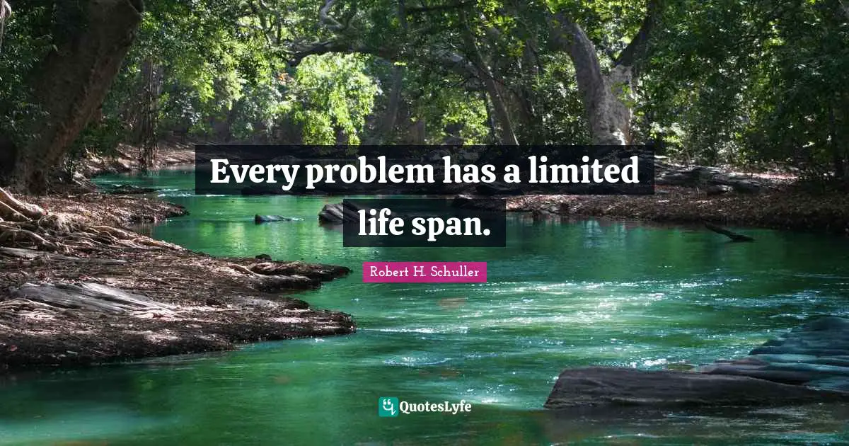 Every problem has a limited life span.